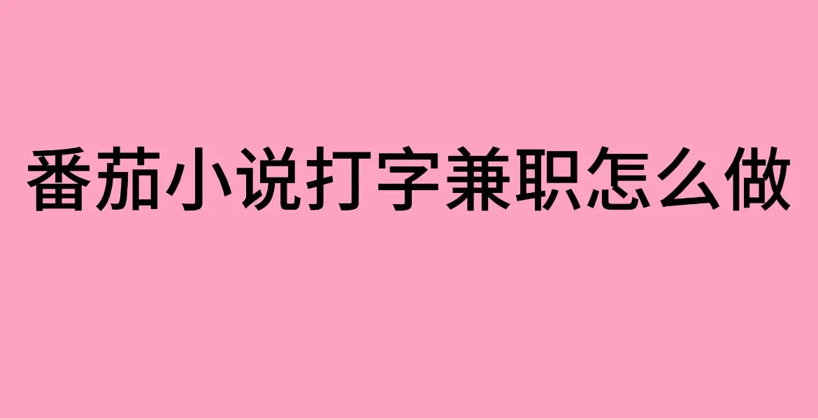 《番茄小说打字兼职》靠谱吗？打字录入员兼职工作方法分享